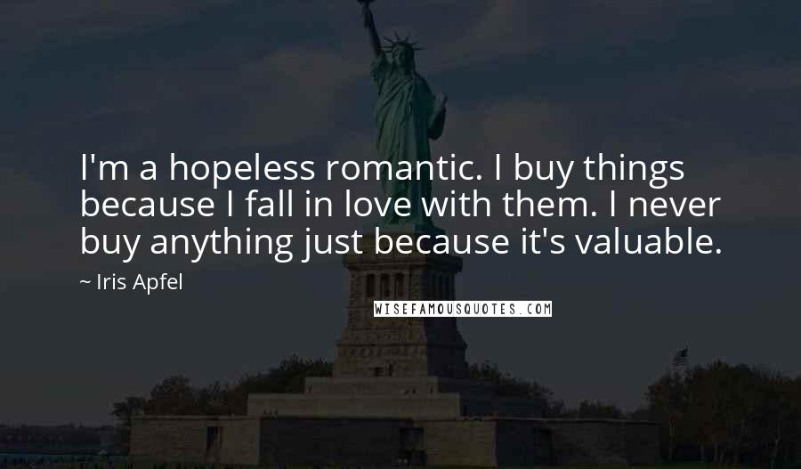 Iris Apfel Quotes: I'm a hopeless romantic. I buy things because I fall in love with them. I never buy anything just because it's valuable.