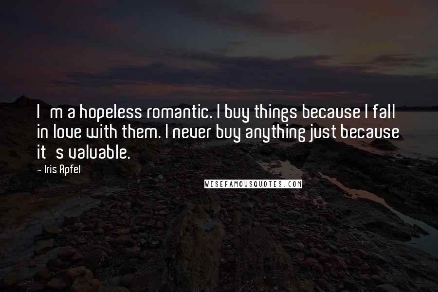 Iris Apfel Quotes: I'm a hopeless romantic. I buy things because I fall in love with them. I never buy anything just because it's valuable.