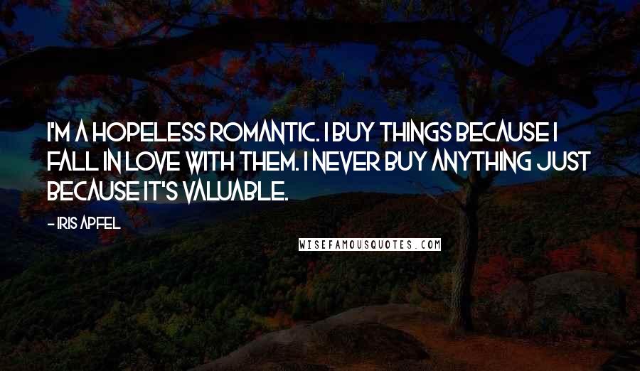 Iris Apfel Quotes: I'm a hopeless romantic. I buy things because I fall in love with them. I never buy anything just because it's valuable.