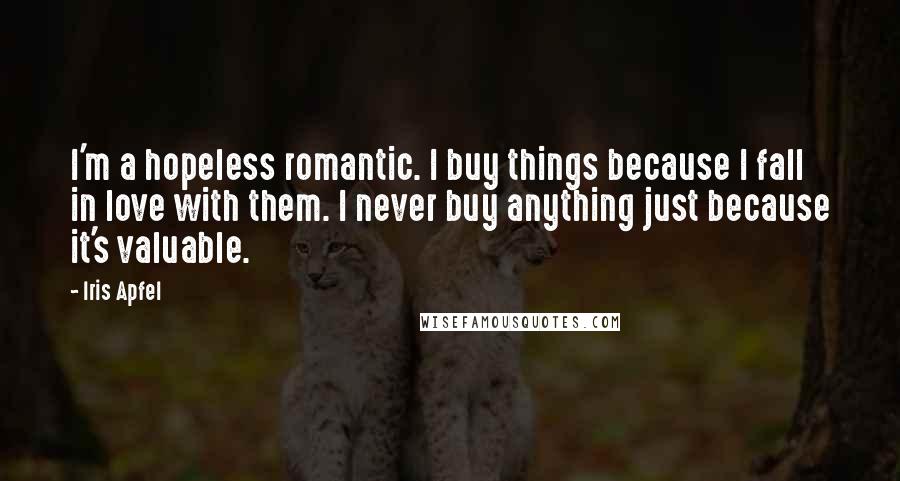 Iris Apfel Quotes: I'm a hopeless romantic. I buy things because I fall in love with them. I never buy anything just because it's valuable.
