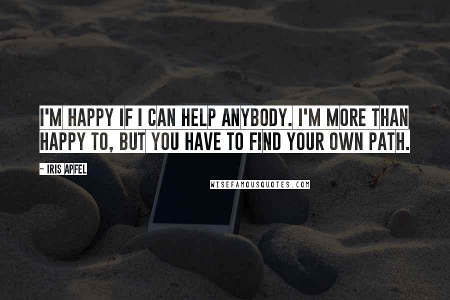 Iris Apfel Quotes: I'm happy if I can help anybody. I'm more than happy to, but you have to find your own path.