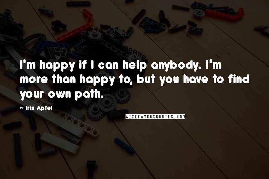 Iris Apfel Quotes: I'm happy if I can help anybody. I'm more than happy to, but you have to find your own path.