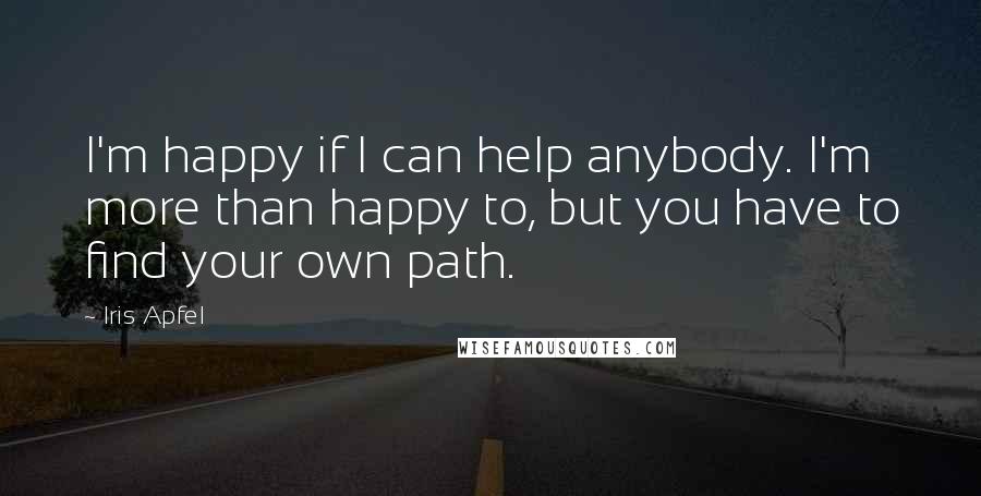 Iris Apfel Quotes: I'm happy if I can help anybody. I'm more than happy to, but you have to find your own path.