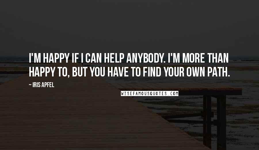 Iris Apfel Quotes: I'm happy if I can help anybody. I'm more than happy to, but you have to find your own path.
