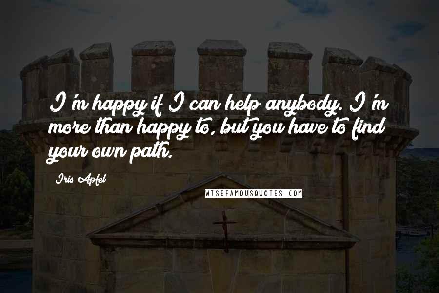 Iris Apfel Quotes: I'm happy if I can help anybody. I'm more than happy to, but you have to find your own path.