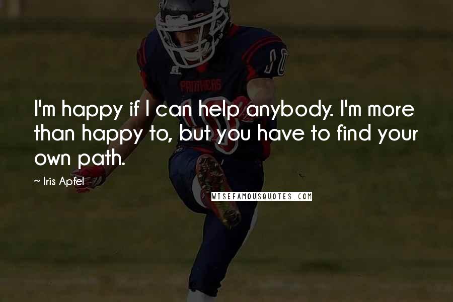 Iris Apfel Quotes: I'm happy if I can help anybody. I'm more than happy to, but you have to find your own path.