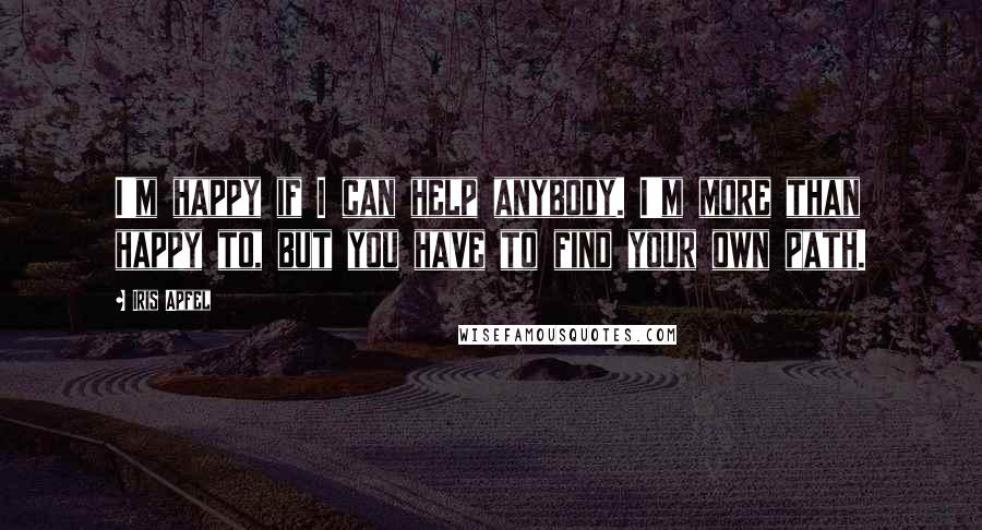 Iris Apfel Quotes: I'm happy if I can help anybody. I'm more than happy to, but you have to find your own path.
