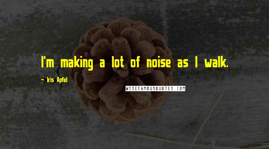 Iris Apfel Quotes: I'm making a lot of noise as I walk.