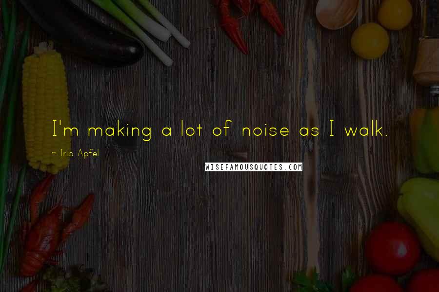 Iris Apfel Quotes: I'm making a lot of noise as I walk.