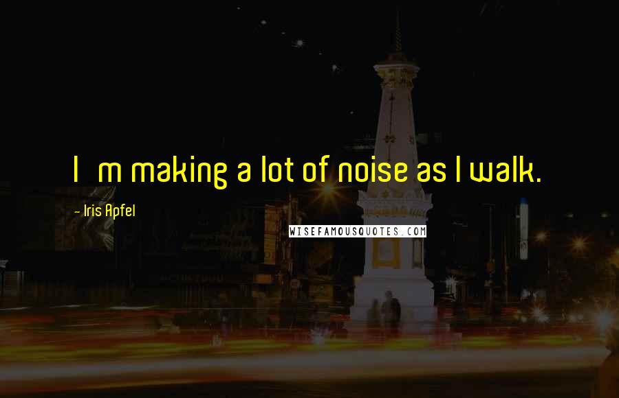 Iris Apfel Quotes: I'm making a lot of noise as I walk.