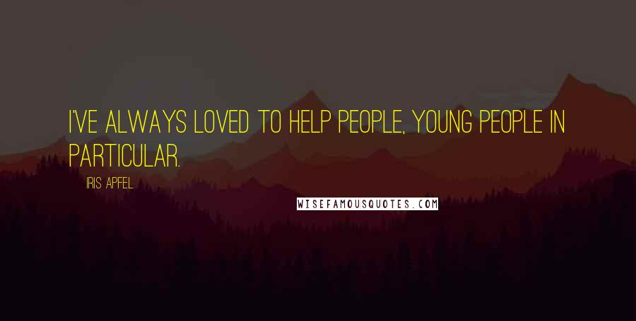 Iris Apfel Quotes: I've always loved to help people, young people in particular.