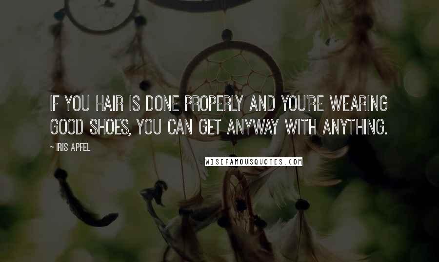 Iris Apfel Quotes: If you hair is done properly and you're wearing good shoes, you can get anyway with anything.