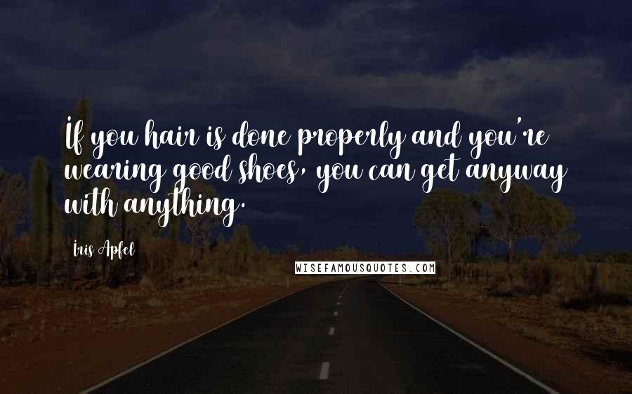 Iris Apfel Quotes: If you hair is done properly and you're wearing good shoes, you can get anyway with anything.
