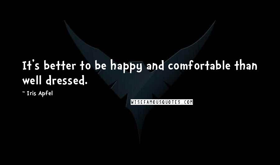 Iris Apfel Quotes: It's better to be happy and comfortable than well dressed.