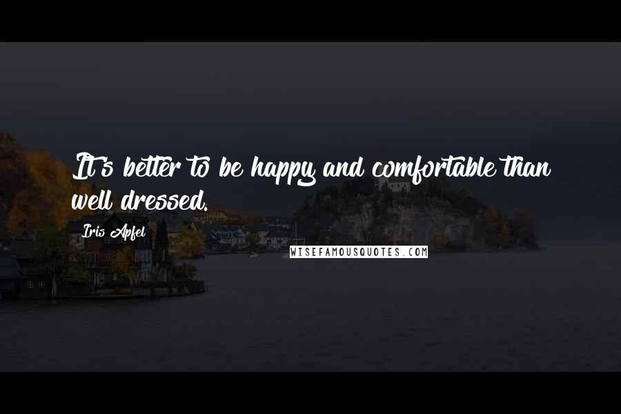 Iris Apfel Quotes: It's better to be happy and comfortable than well dressed.
