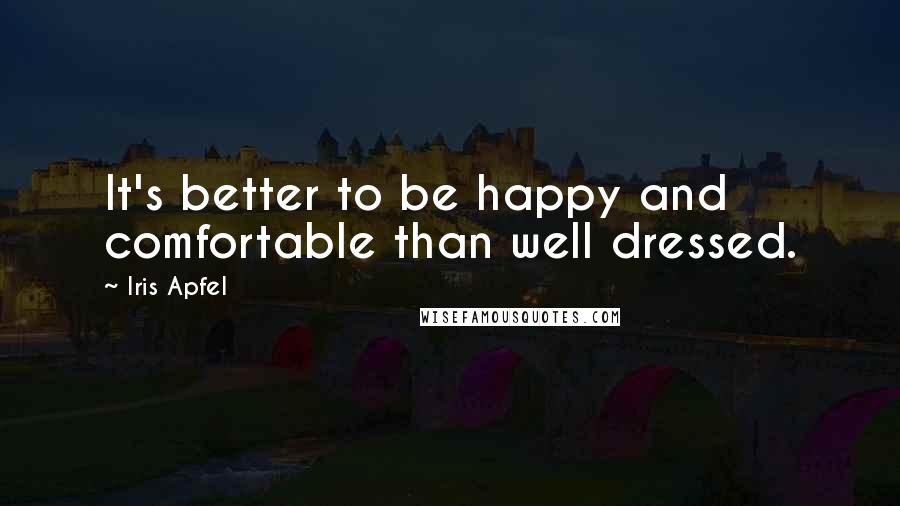 Iris Apfel Quotes: It's better to be happy and comfortable than well dressed.