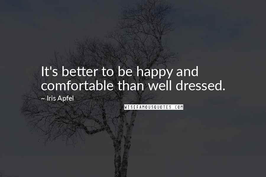 Iris Apfel Quotes: It's better to be happy and comfortable than well dressed.