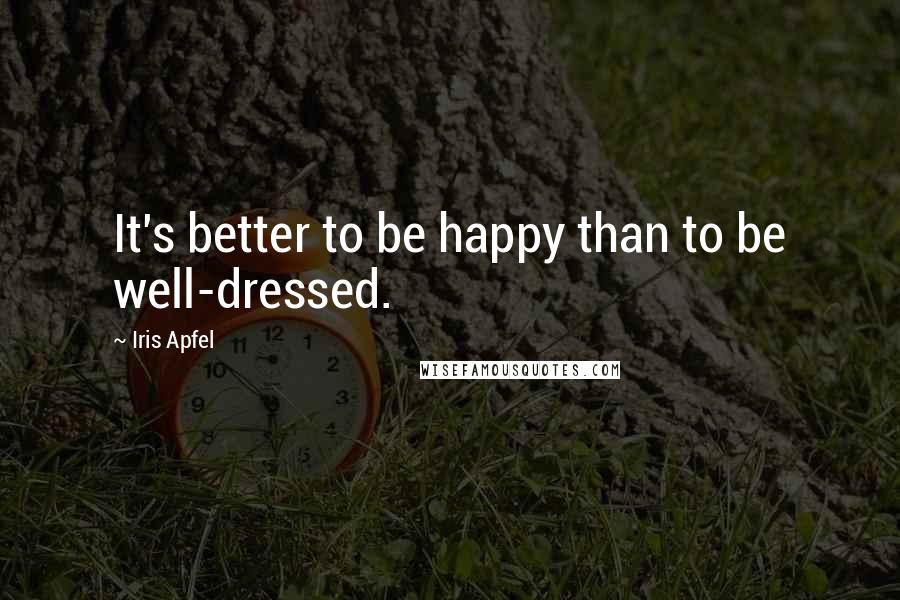 Iris Apfel Quotes: It's better to be happy than to be well-dressed.