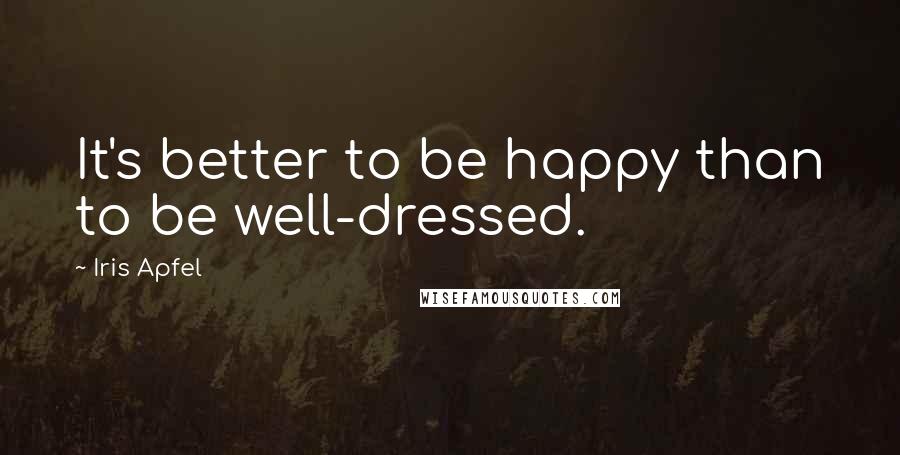Iris Apfel Quotes: It's better to be happy than to be well-dressed.