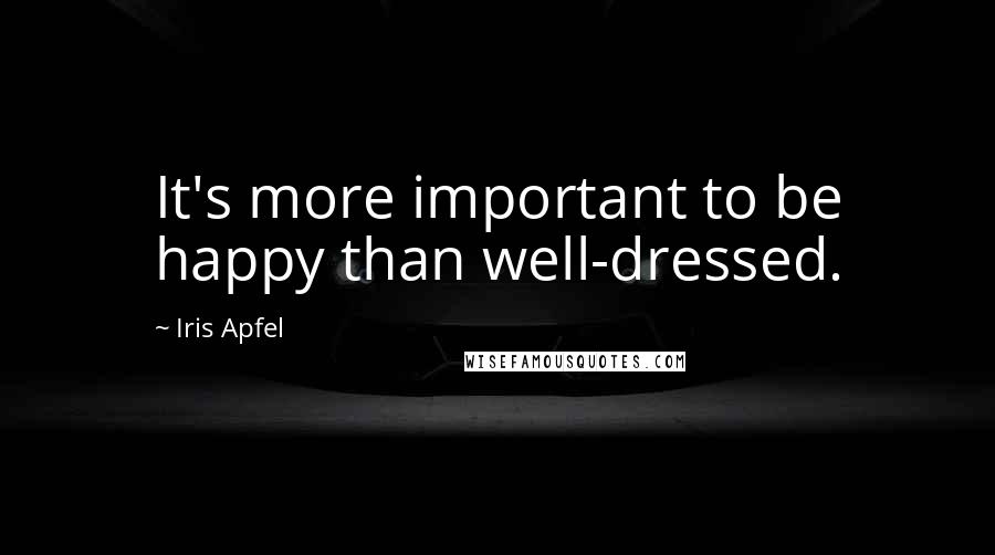 Iris Apfel Quotes: It's more important to be happy than well-dressed.