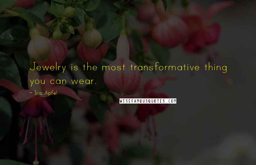 Iris Apfel Quotes: Jewelry is the most transformative thing you can wear.