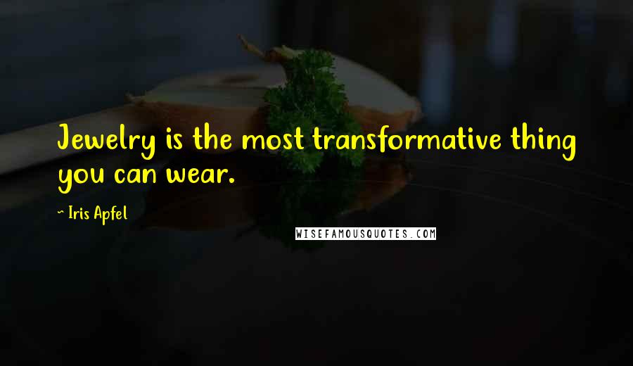 Iris Apfel Quotes: Jewelry is the most transformative thing you can wear.