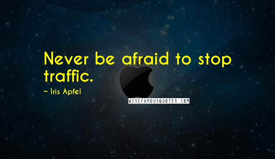 Iris Apfel Quotes: Never be afraid to stop traffic.