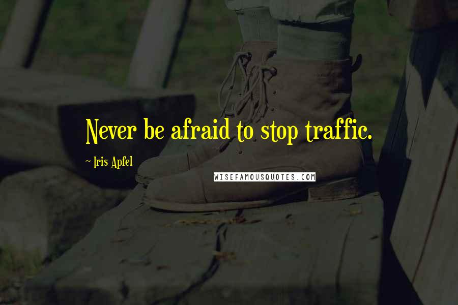 Iris Apfel Quotes: Never be afraid to stop traffic.