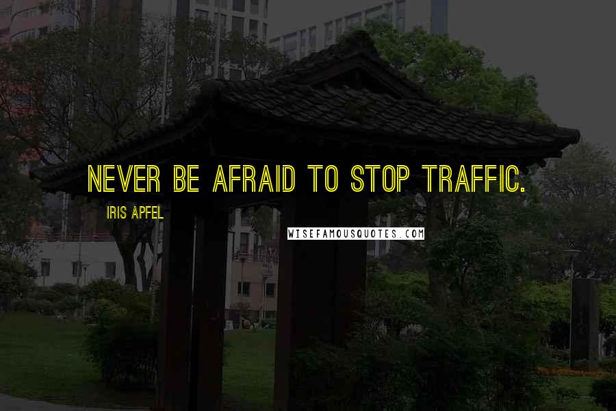 Iris Apfel Quotes: Never be afraid to stop traffic.