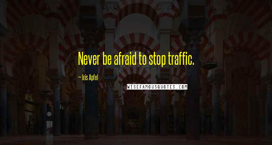 Iris Apfel Quotes: Never be afraid to stop traffic.