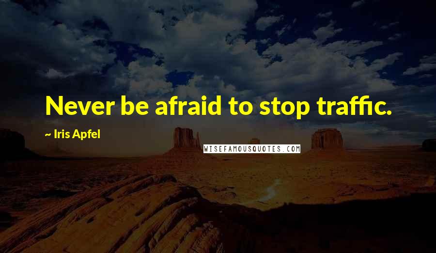 Iris Apfel Quotes: Never be afraid to stop traffic.