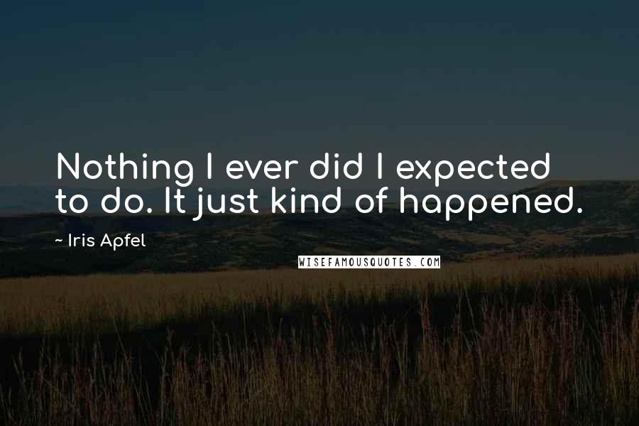 Iris Apfel Quotes: Nothing I ever did I expected to do. It just kind of happened.