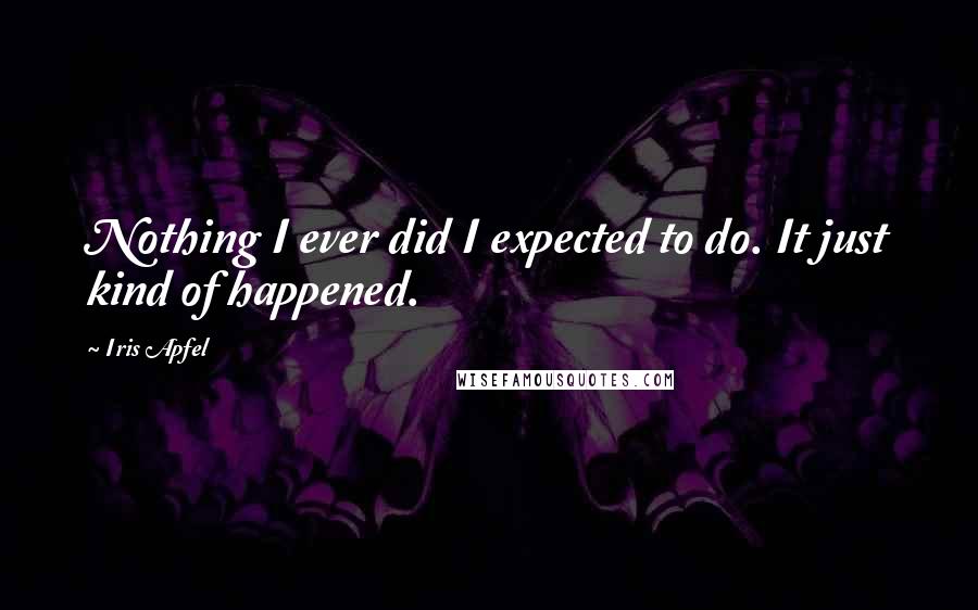 Iris Apfel Quotes: Nothing I ever did I expected to do. It just kind of happened.