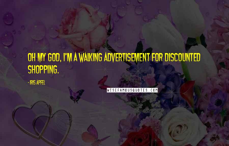 Iris Apfel Quotes: Oh my God, I'm a walking advertisement for discounted shopping.