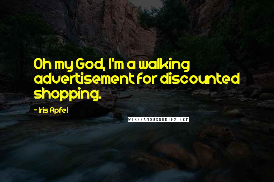 Iris Apfel Quotes: Oh my God, I'm a walking advertisement for discounted shopping.