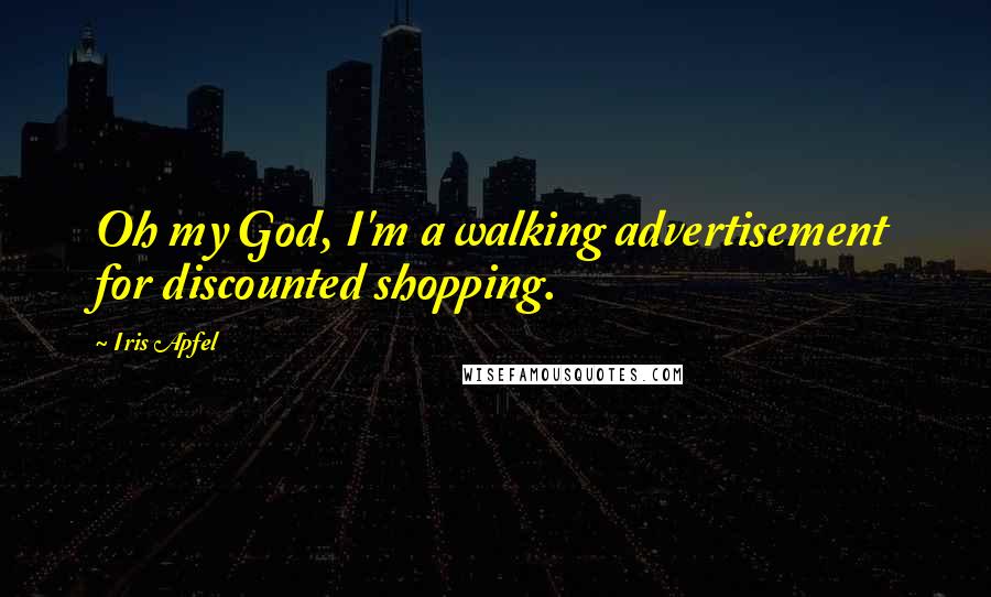 Iris Apfel Quotes: Oh my God, I'm a walking advertisement for discounted shopping.