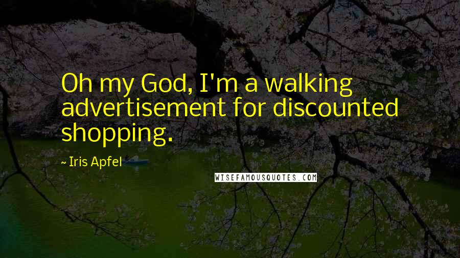 Iris Apfel Quotes: Oh my God, I'm a walking advertisement for discounted shopping.