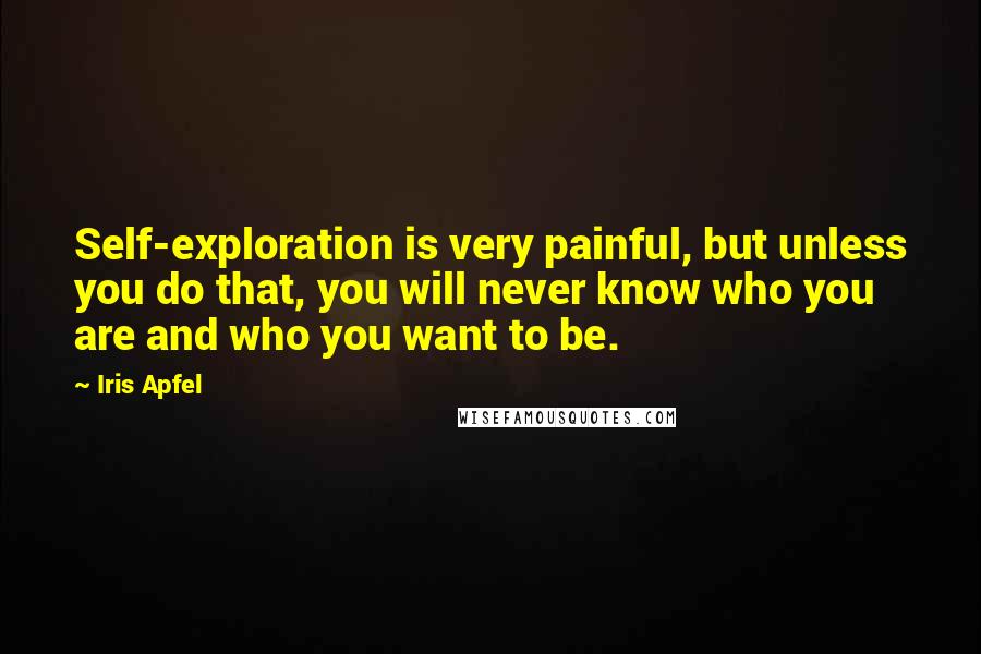 Iris Apfel Quotes: Self-exploration is very painful, but unless you do that, you will never know who you are and who you want to be.
