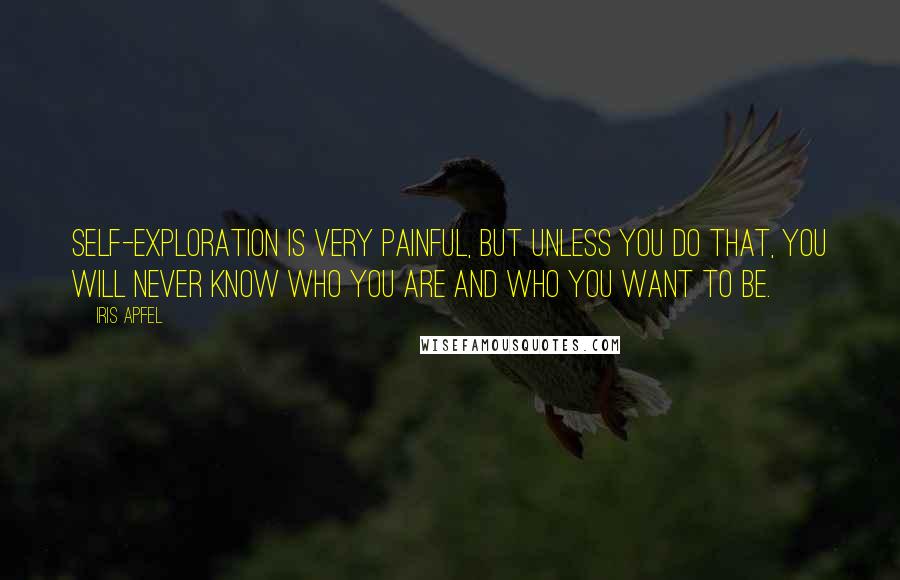 Iris Apfel Quotes: Self-exploration is very painful, but unless you do that, you will never know who you are and who you want to be.