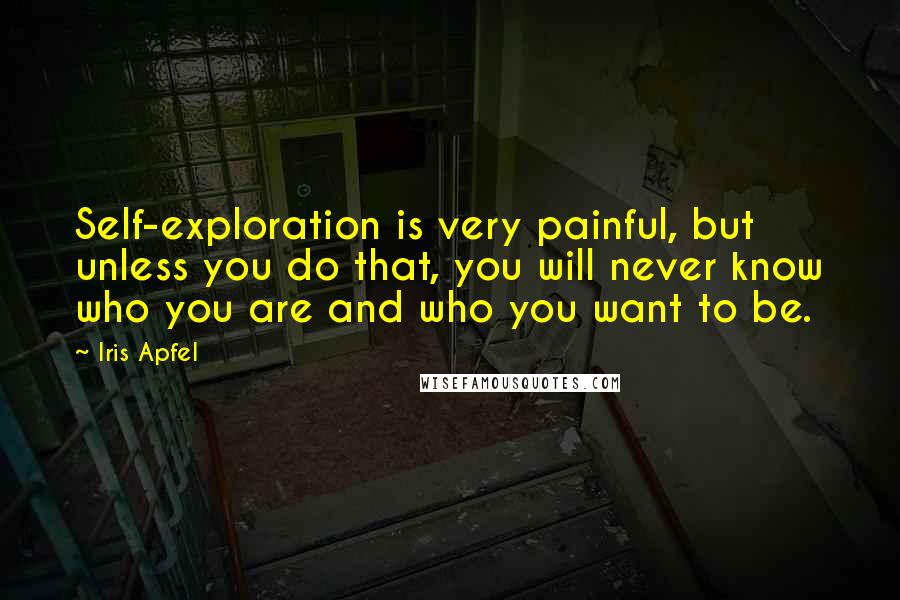 Iris Apfel Quotes: Self-exploration is very painful, but unless you do that, you will never know who you are and who you want to be.