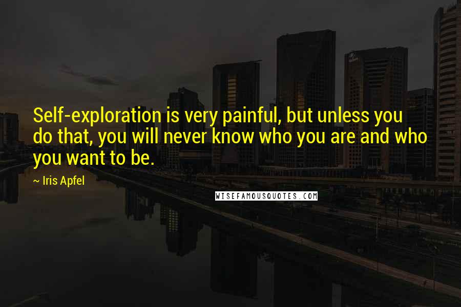 Iris Apfel Quotes: Self-exploration is very painful, but unless you do that, you will never know who you are and who you want to be.