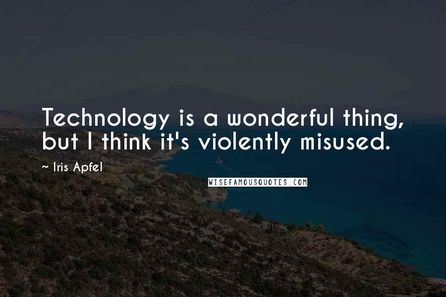Iris Apfel Quotes: Technology is a wonderful thing, but I think it's violently misused.