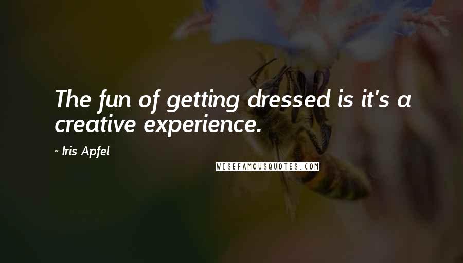 Iris Apfel Quotes: The fun of getting dressed is it's a creative experience.