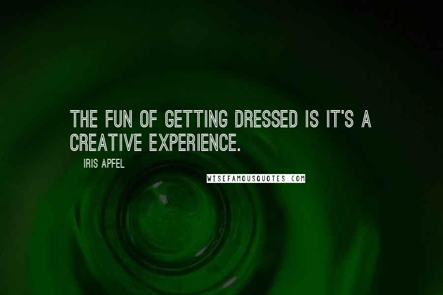 Iris Apfel Quotes: The fun of getting dressed is it's a creative experience.
