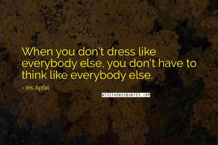 Iris Apfel Quotes: When you don't dress like everybody else, you don't have to think like everybody else.