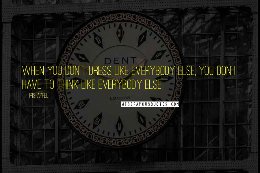 Iris Apfel Quotes: When you don't dress like everybody else, you don't have to think like everybody else.