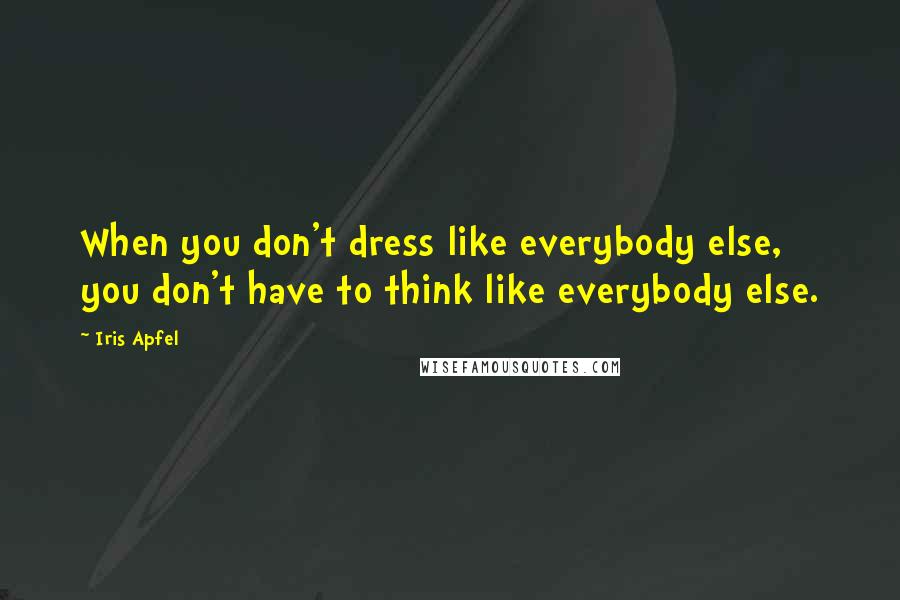 Iris Apfel Quotes: When you don't dress like everybody else, you don't have to think like everybody else.