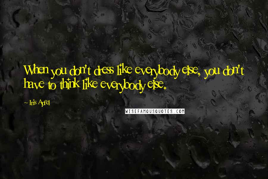 Iris Apfel Quotes: When you don't dress like everybody else, you don't have to think like everybody else.