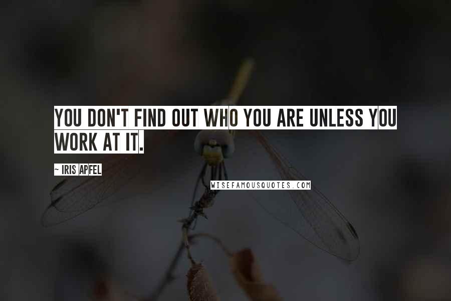 Iris Apfel Quotes: You don't find out who you are unless you work at it.