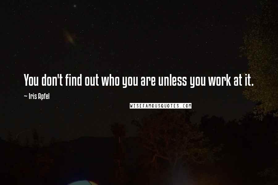 Iris Apfel Quotes: You don't find out who you are unless you work at it.